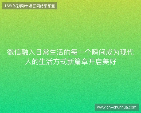微信融入日常生活的每一个瞬间成为现代人的生活方式新篇章开启美好 微信融入日常生活的每一个瞬间成为现代人的生活方式新篇章开启美好