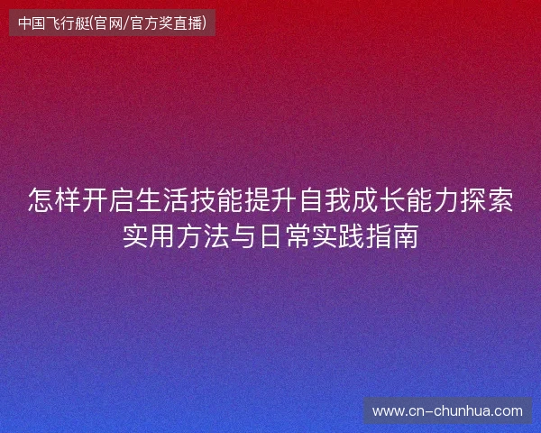 怎样开启生活技能提升自我成长能力探索实用方法与日常实践指南